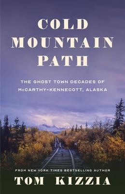 Cold Mountain Path: The Ghost Town Decades of McCarthy-Kennecott, Alaska