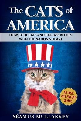 The Cats of America: How Cool Cats and Bad-Ass Kitties Won The Nation's Heart