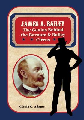 James A. Bailey: The Genius Behind the Barnum & Bailey Circus