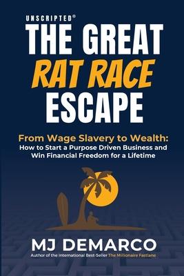 Unscripted - The Great Rat-Race Escape: From Wage Slavery to Wealth: How to Start a Purpose Driven Business and Win Financial Freedom for a Lifetime