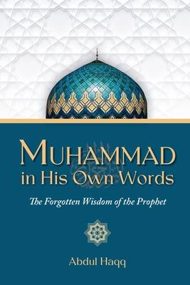 Muhammad in His Own Words: The Forgotten Wisdom of the Prophet