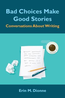 Bad Choices Make Good Stories: Conversations About Writing