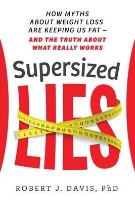 Supersized Lies: How Myths about Weight Loss Are Keeping Us Fat - and the Truth About What Really Works