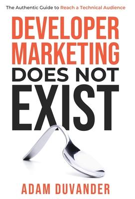 Developer Marketing Does Not Exist: The Authentic Guide to Reach a Technical Audience