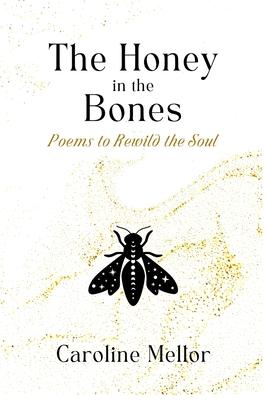 The Honey in the Bones: Poems to Rewild the Soul