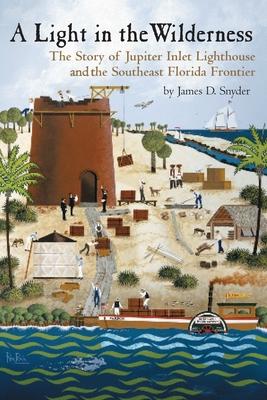 A Light in the Wilderness: The Story of Jupiter Inlet Lighthouse and the Southeast Florida Frontier