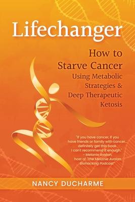 Lifechanger: How to Starve Cancer Using Metabolic Strategies & Deep Therapeutic Ketosis