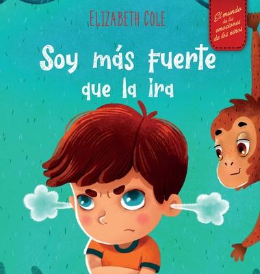 Soy ms fuerte que la ira: Libro ilustrado acerca del manejo de la ira y cmo lidiar con las emociones de los nios (El mundo de las emociones y