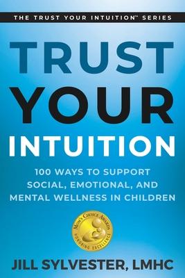 Trust Your Intuition: 100 Ways to Support Social, Emotional, and Mental Wellness in Children