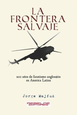 La frontera salvaje: 200 aos de fanatismo anglosajn en Amrica latina