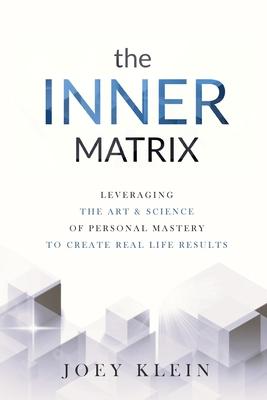 The Inner Matrix: Leveraging the Art & Science of Personal Mastery to Create Real Life Results