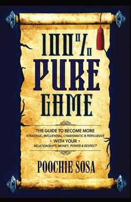 100% Pure Game: The Guide to Becoming More Strategic, Influential, Charismatic & Persuasive with Your Relationships, Money, Power and