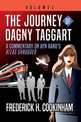 The Journey of Dagny Taggart: A Commentary on Ayn Rand's Atlas Shrugged: Volume 1