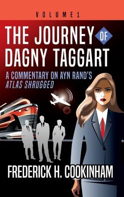 The Journey of Dagny Taggart: A Commentary on Ayn Rand's Atlas Shrugged: Volume 1