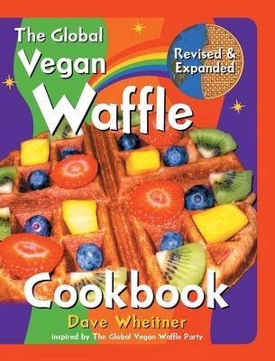 The Global Vegan Waffle Cookbook: 106 Dairy-Free, Egg-Free Recipes for Waffles & Toppings, Including Gluten-Free, Easy, Exotic, Sweet, Spicy, & Savory