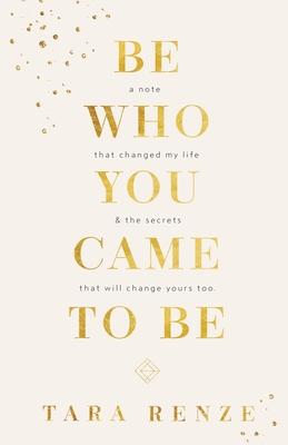 Be Who You Came To Be: A Note That Changed My Life & The Secrets That Will Change Yours Too