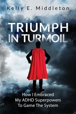 Triumph in Turmoil: How I Embraced My ADHD Superpowers to Game the System