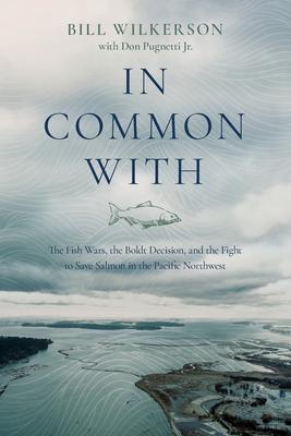 In Common With: The Fish Wars, the Boldt Decision, and the Fight to Save Salmon in the Pacific Northwest