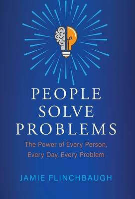 People Solve Problems: The Power of Every Person, Every Day, Every Problem