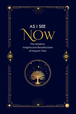 As I See Now: The Wisdom, Insights and Recollections of Hayyim Vital