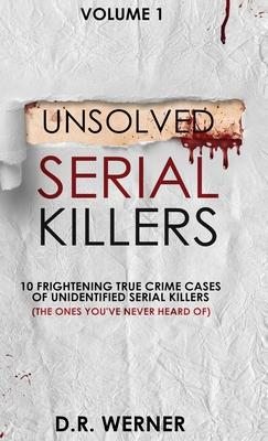 Unsolved Serial Killers: 10 Frightening True Crime Cases of Unidentified Serial Killers (The Ones You've Never Heard of) Volume 1