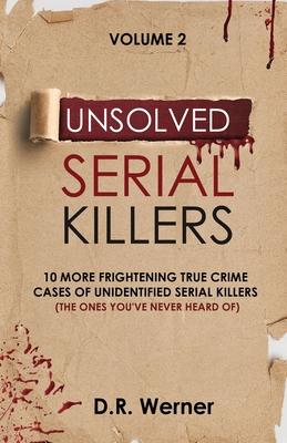 Unsolved Serial Killers: 10 More Frightening True Crime Cases of Unidentified Serial Killers (The Ones You've Never Heard of) Volume 2