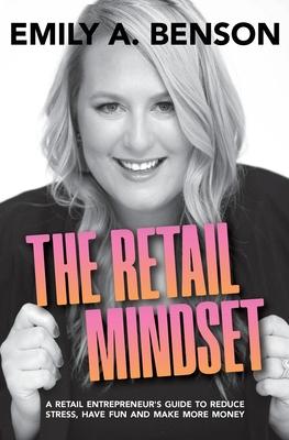 The Retail Mindset: A Retail Entrepreneur's Guide to Reduce Stress, Have Fun and Make More Money