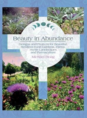 Beauty in Abundance: Designs and Projects for Beautiful, Resilient Food Gardens, Farms, Home Landscapes, and Permaculture