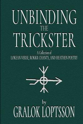 Unbinding the Trickster: A Collection of Lokean Verse, Rokkr Chants and Heathen Poetry: