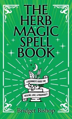 The Herb Magic Spell Book: A Beginner's Guide For Spells for Love, Health, Wealth, and More