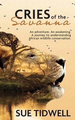 Cries of the Savanna: An Adventure. An awakening. A journey to understanding African wildlife conservation.