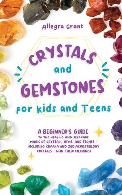 Crystals and Gemstones for Kids and Teens: A Beginner's Guide to the Healing and Self-Care Magic of Crystals, Gems and Stones--Including Chakra and Zo