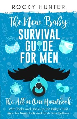 The New Baby Survival Guide for Men: The All-in-One Handbook With Tricks and Hacks to The Baby's First Year For New Dads and First-Time Fathers