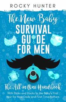 The New Baby Survival Guide for Men: The All-in-One Handbook With Tricks and Hacks to The Baby's First Year For New Dads and First-Time Fathers