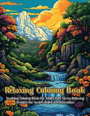 Relaxing Coloring Book: Soothing Coloring Book For Adults With Stress Relieving Designs For Anxiety Relief And Relaxation