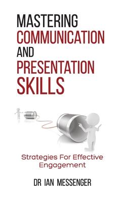 Mastering Communication and Presentation Skills: Strategies for Effective Engagement