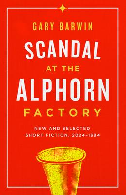 Scandal at the Alphorn Factory: New and Selected Short Fiction, 2024-1984