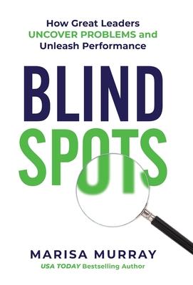 Blind Spots: How Great Leaders Uncover Problems and Unleash Performance