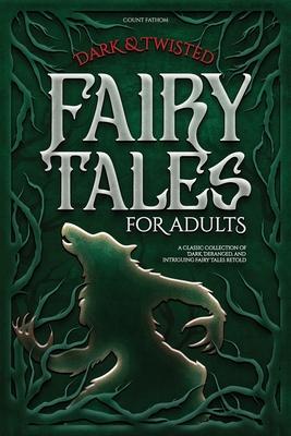 Dark & Twisted Fairy Tales for Adults: A Classic Collection of Dark, Deranged, and Intriguing Fairy Tales Retold