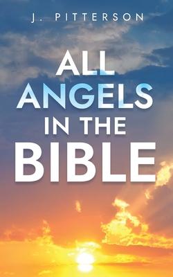 All Angels in The Bible: Unveiling Divine Messengers and Guardians - A Comprehensive Guide to Angelic Presence Across Every Book of the Bible