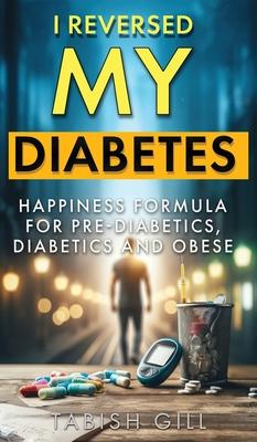 I Reversed My Diabetes: HAPPINESS Formula for Pre-Diabetics, Diabetics and Obese