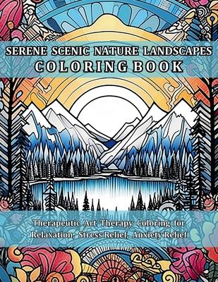 Serene Scenic Nature Landscapes Coloring Book: Therapeutic Art Therapy Coloring for Relaxation, Stress Relief, Anxiety Relief