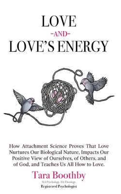 Love and Love's Energy: How Attachment Science Proves That Love Nurtures Our Biological Nature, Impacts Our Positive View of Ourselves, of Oth