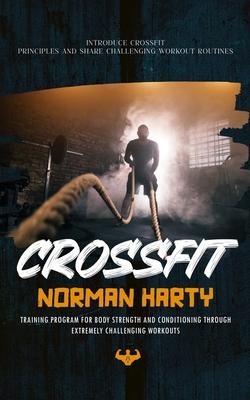 Crossfit: Introduce Crossfit Principles and Share Challenging Workout Routines (Training Program for Body Strength and Condition