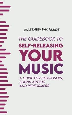 The Guidebook to Self-Releasing Your Music: A Guide for Composers, Sound Artists and Performers