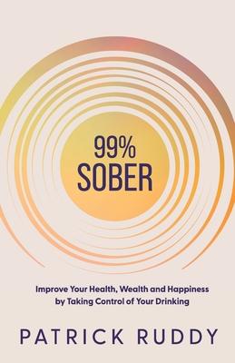 99% Sober: Improve Your Health, Wealth and Happiness by Taking Control of Your Drinking