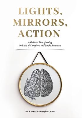 Lights, Mirrors, Action: A Guide to Transforming the Lives of Caregivers and Stroke Survivors