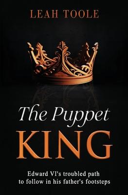 The Puppet King: Edward VI's troubled path to follow in his father's footsteps