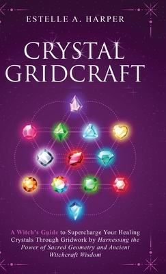 Crystal GridCraft: A Witch's Guide to Supercharge Your Healing Crystals Through Gridwork by Harnessing the Power of Sacred Geometry and A