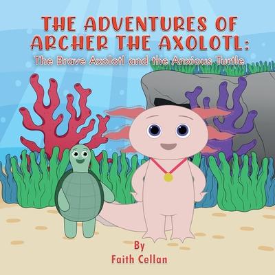 The Adventures of Archer the Axolotl: The Brave Axolotl and the Anxious Turtle